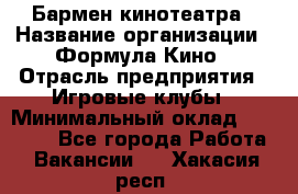 Бармен кинотеатра › Название организации ­ Формула Кино › Отрасль предприятия ­ Игровые клубы › Минимальный оклад ­ 25 000 - Все города Работа » Вакансии   . Хакасия респ.